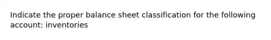 Indicate the proper balance sheet classification for the following account: inventories