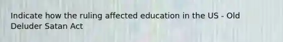 Indicate how the ruling affected education in the US - Old Deluder Satan Act