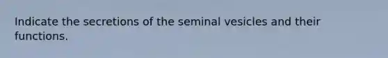 Indicate the secretions of the seminal vesicles and their functions.