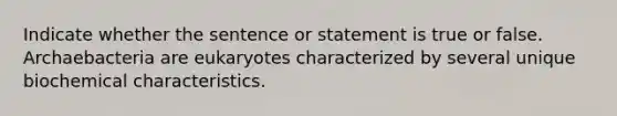 Indicate whether the sentence or statement is true or false. Archaebacteria are eukaryotes characterized by several unique biochemical characteristics.