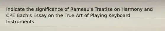 Indicate the significance of Rameau's Treatise on Harmony and CPE Bach's Essay on the True Art of Playing Keyboard Instruments.