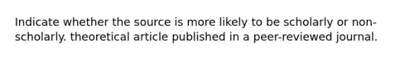 Indicate whether the source is more likely to be scholarly or non-scholarly. theoretical article published in a peer-reviewed journal.