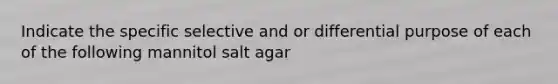 Indicate the specific selective and or differential purpose of each of the following mannitol salt agar