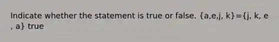 Indicate whether the statement is true or false. ​(a​,e​,​j, ​k)=​(j, ​k, e​, a​) true