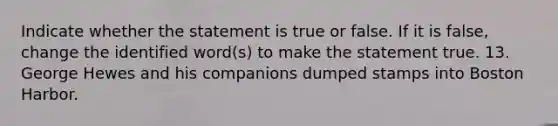 Indicate whether the statement is true or false. If it is false, change the identified word(s) to make the statement true. 13. George Hewes and his companions dumped stamps into Boston Harbor.