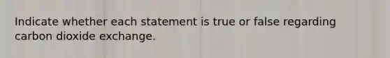 Indicate whether each statement is true or false regarding carbon dioxide exchange.