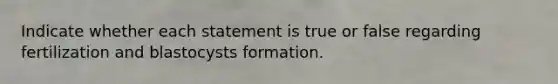 Indicate whether each statement is true or false regarding fertilization and blastocysts formation.