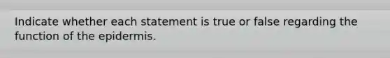 Indicate whether each statement is true or false regarding the function of <a href='https://www.questionai.com/knowledge/kBFgQMpq6s-the-epidermis' class='anchor-knowledge'>the epidermis</a>.