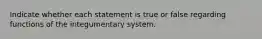 Indicate whether each statement is true or false regarding functions of the integumentary system.