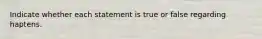 Indicate whether each statement is true or false regarding haptens.