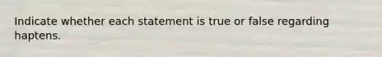 Indicate whether each statement is true or false regarding haptens.