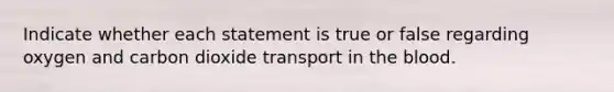 Indicate whether each statement is true or false regarding oxygen and carbon dioxide transport in <a href='https://www.questionai.com/knowledge/k7oXMfj7lk-the-blood' class='anchor-knowledge'>the blood</a>.