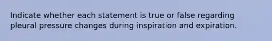 Indicate whether each statement is true or false regarding pleural pressure changes during inspiration and expiration.