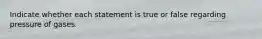 Indicate whether each statement is true or false regarding pressure of gases.