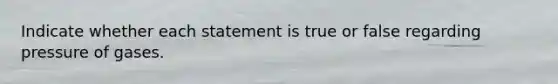 Indicate whether each statement is true or false regarding pressure of gases.