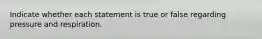 Indicate whether each statement is true or false regarding pressure and respiration.