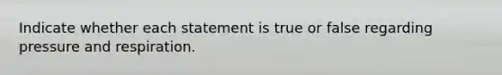 Indicate whether each statement is true or false regarding pressure and respiration.