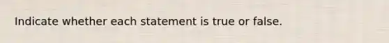 Indicate whether each statement is true or false.