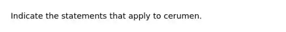 Indicate the statements that apply to cerumen.