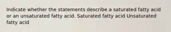 Indicate whether the statements describe a saturated fatty acid or an unsaturated fatty acid. Saturated fatty acid Unsaturated fatty acid