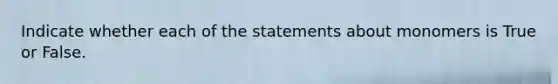 Indicate whether each of the statements about monomers is True or False.