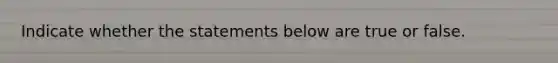 Indicate whether the statements below are true or false.