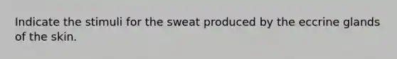 Indicate the stimuli for the sweat produced by the eccrine glands of the skin.