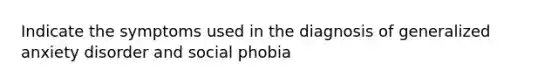 Indicate the symptoms used in the diagnosis of generalized anxiety disorder and social phobia