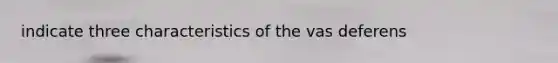 indicate three characteristics of the vas deferens