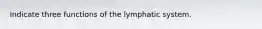 Indicate three functions of the lymphatic system.