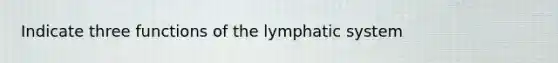 Indicate three functions of the lymphatic system