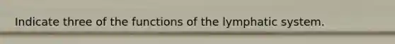 Indicate three of the functions of the lymphatic system.