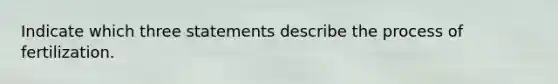 Indicate which three statements describe the process of fertilization.