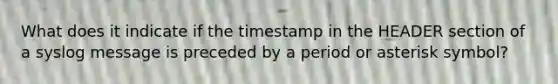 What does it indicate if the timestamp in the HEADER section of a syslog message is preceded by a period or asterisk symbol?