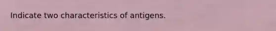 Indicate two characteristics of antigens.