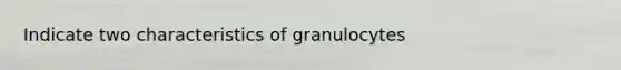 Indicate two characteristics of granulocytes