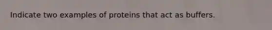 Indicate two examples of proteins that act as buffers.