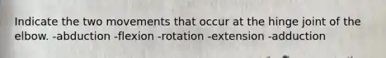 Indicate the two movements that occur at the hinge joint of the elbow. -abduction -flexion -rotation -extension -adduction