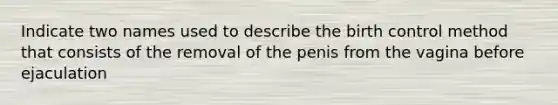 Indicate two names used to describe the birth control method that consists of the removal of the penis from the vagina before ejaculation