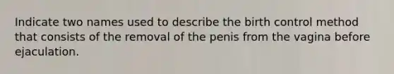 Indicate two names used to describe the birth control method that consists of the removal of the penis from the vagina before ejaculation.