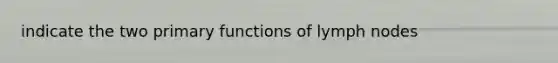 indicate the two primary functions of lymph nodes