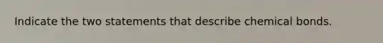 Indicate the two statements that describe chemical bonds.