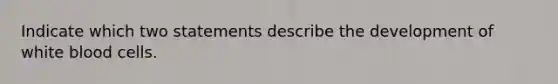 Indicate which two statements describe the development of white blood cells.