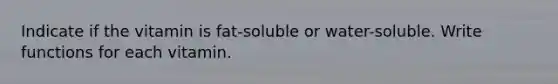 Indicate if the vitamin is fat-soluble or water-soluble. Write functions for each vitamin.