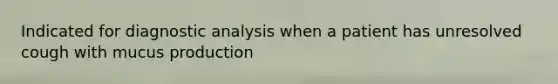 Indicated for diagnostic analysis when a patient has unresolved cough with mucus production