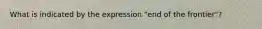 What is indicated by the expression "end of the frontier"?