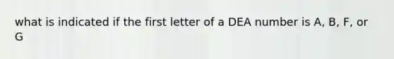 what is indicated if the first letter of a DEA number is A, B, F, or G