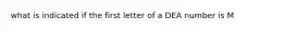 what is indicated if the first letter of a DEA number is M