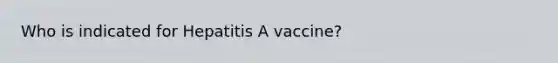 Who is indicated for Hepatitis A vaccine?