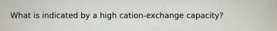 What is indicated by a high cation-exchange capacity?